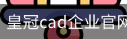皇冠cad企业官网